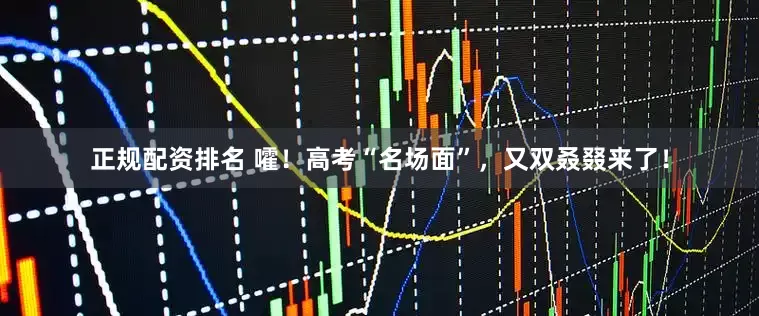 正规配资排名 嚯!高考“名场面”,又双叒叕来了!