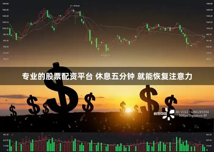 专业的股票配资平台 休息五分钟 就能恢复注意力