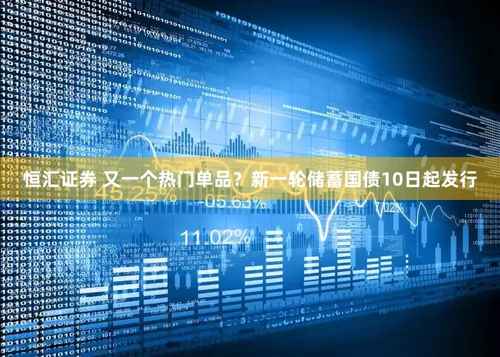 恒汇证券 又一个热门单品？新一轮储蓄国债10日起发行