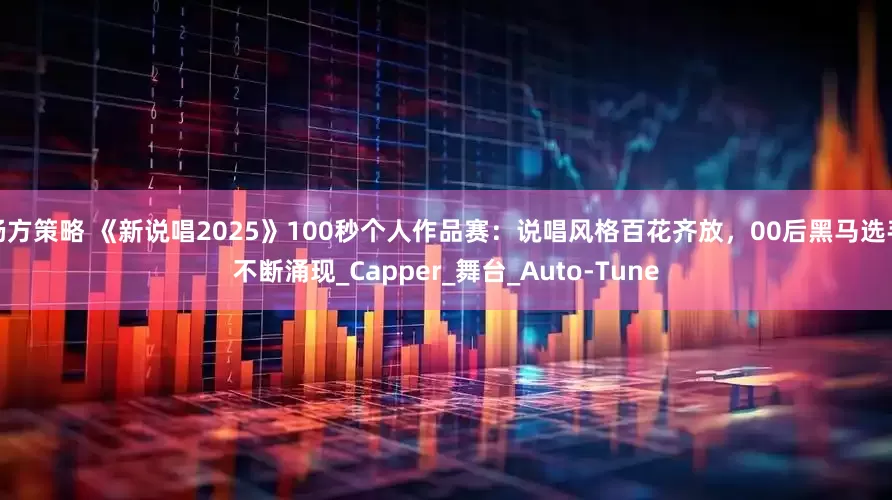 杨方策略 《新说唱2025》100秒个人作品赛：说唱风格百花齐放，00后黑马选手不断涌现_Capper_舞台_Auto-Tune