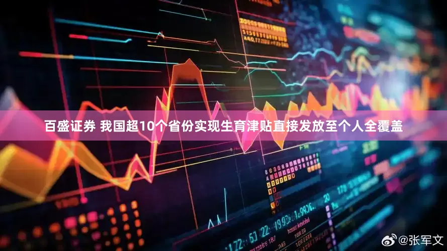 百盛证券 我国超10个省份实现生育津贴直接发放至个人全覆盖