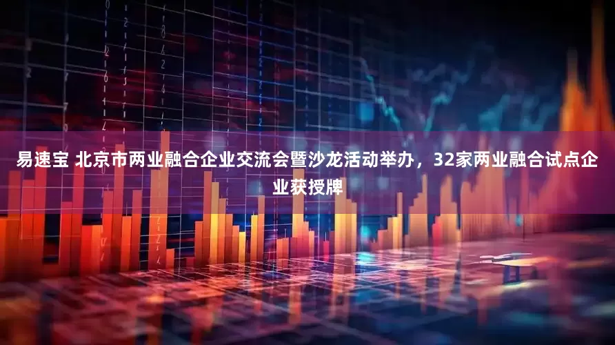 易速宝 北京市两业融合企业交流会暨沙龙活动举办，32家两业融合试点企业获授牌