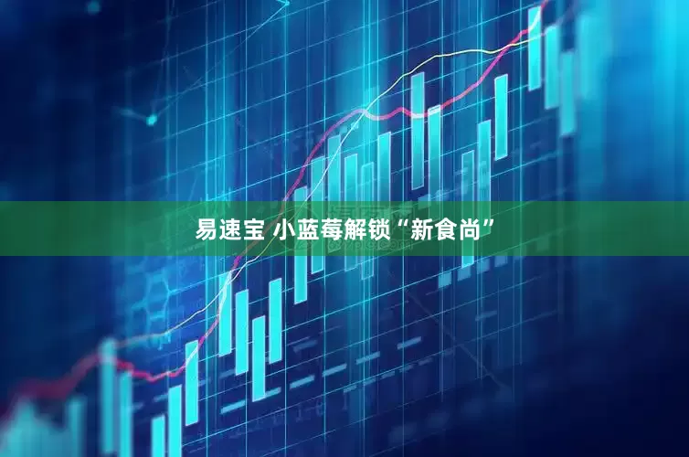 易速宝 小蓝莓解锁“新食尚”