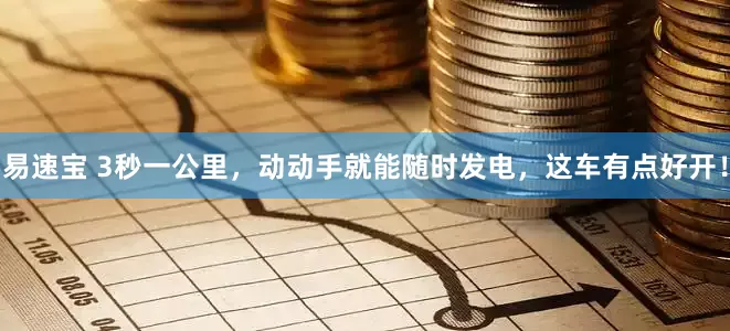 易速宝 3秒一公里，动动手就能随时发电，这车有点好开！
