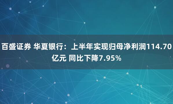 百盛证券 华夏银行：上半年实现归母净利润114.70亿元 同比下降7.95%