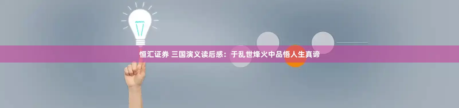 恒汇证券 三国演义读后感：于乱世烽火中品悟人生真谛