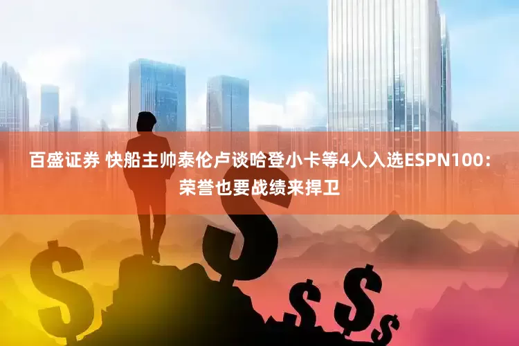 百盛证券 快船主帅泰伦卢谈哈登小卡等4人入选ESPN100：荣誉也要战绩来捍卫