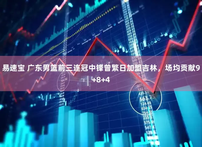 易速宝 广东男篮前三连冠中锋曾繁日加盟吉林，场均贡献9+8+4