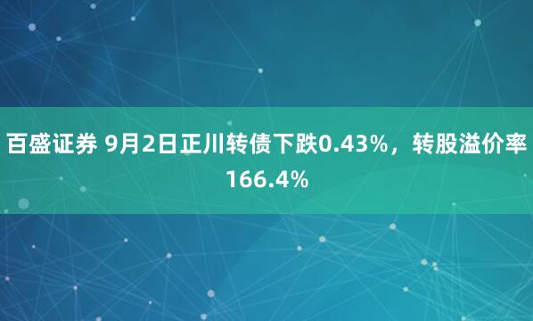 百盛证券 9月2日正川转债下跌0.43%,转股溢价率166.4%