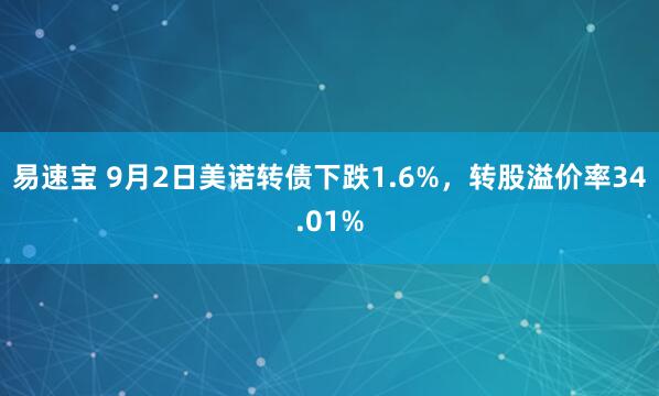 易速宝 9月2日美诺转债下跌1.6%,转股溢价率34.01%